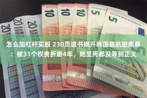 怎么加杠杆买股 230页遗书揭开韩国最肮脏黑幕：被31个权贵折磨4年，她至死都没等到正义