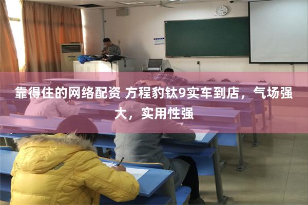 靠得住的网络配资 方程豹钛9实车到店，气场强大，实用性强