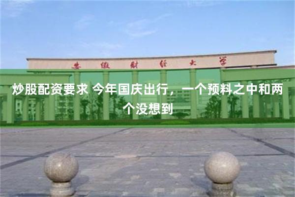 炒股配资要求 今年国庆出行，一个预料之中和两个没想到