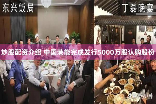 炒股配资介绍 中国港能完成发行5000万股认购股份