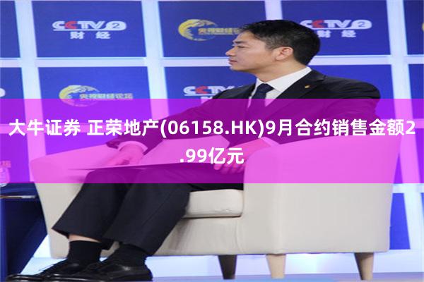 大牛证券 正荣地产(06158.HK)9月合约销售金额2.99亿元