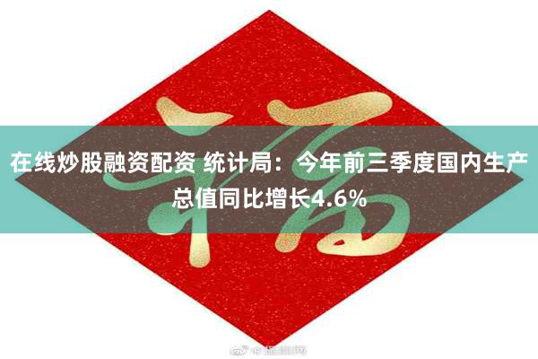 在线炒股融资配资 统计局：今年前三季度国内生产总值同比增长4.6%
