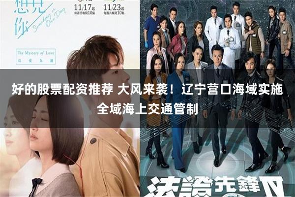 好的股票配资推荐 大风来袭!辽宁营口海域实施全域海上交通管制